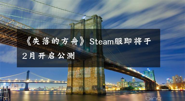 《失落的方舟》Steam服即将于2月开启公测