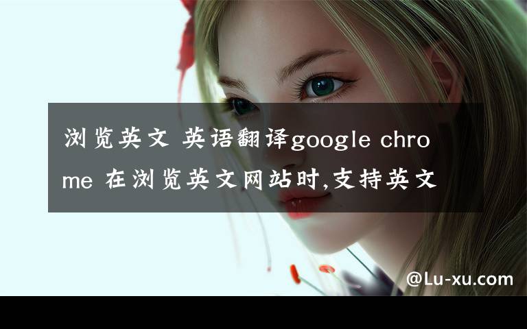 浏览英文 英语翻译google chrome 在浏览英文网站时,支持英文翻译成中文,我想知道有没有电子书阅读翻译呢?（如 最常见的