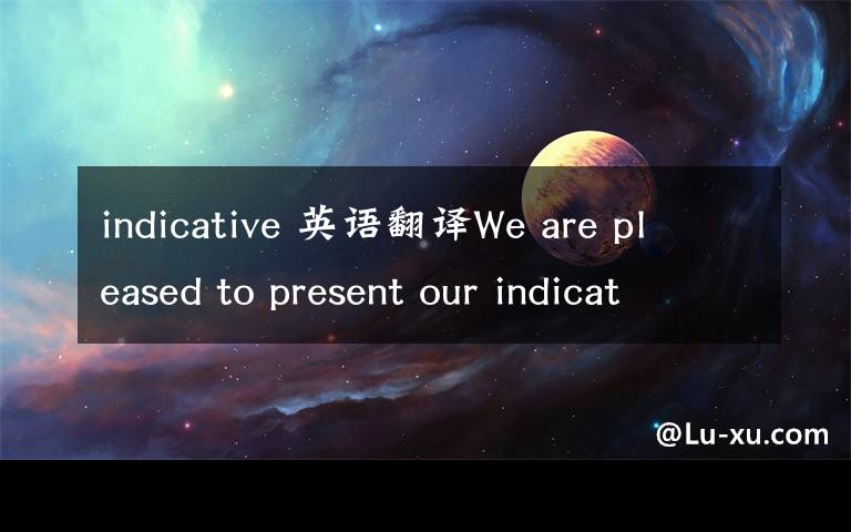 indicative 英语翻译We are pleased to present our indicative offer to your e