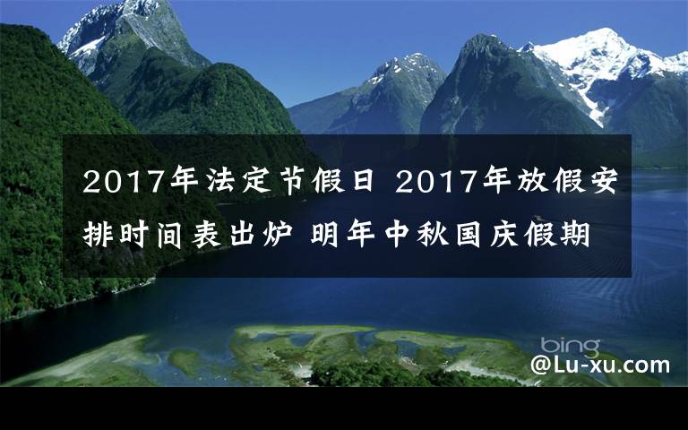 2017年法定节假日 2017年放假安排时间表出炉 明年中秋国庆假期居然重合了