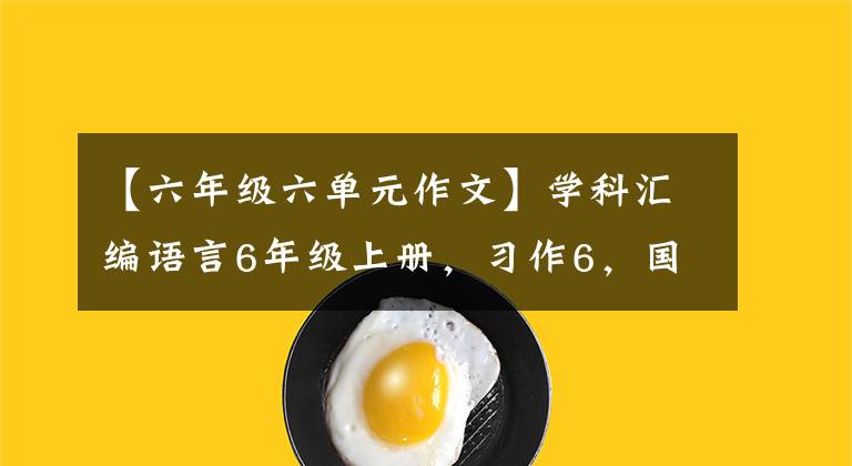 【六年级六单元作文】学科汇编语言6年级上册，习作6，国语院6，课文笔记