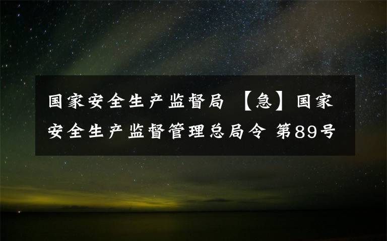 国家安全生产监督局 【急】国家安全生产监督管理总局令 第89号