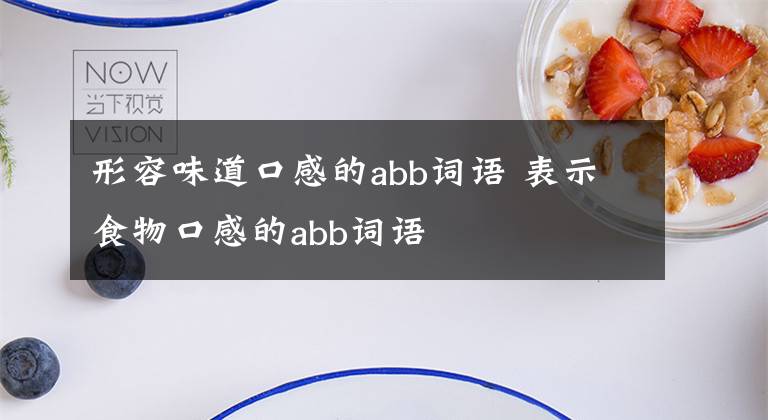 形容味道口感的abb词语 表示食物口感的abb词语