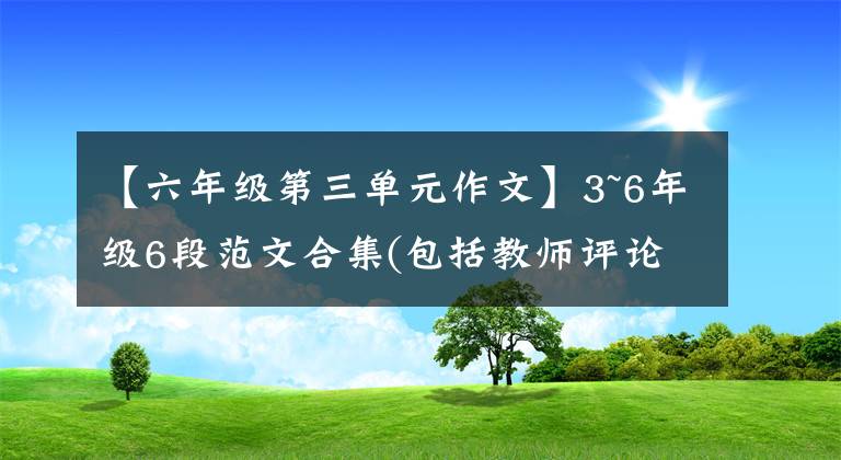 【六年级第三单元作文】3~6年级6段范文合集(包括教师评论)请尽快收藏