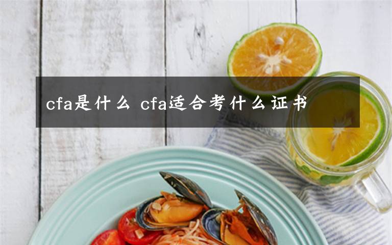 cfa是什么 cfa适合考什么证书