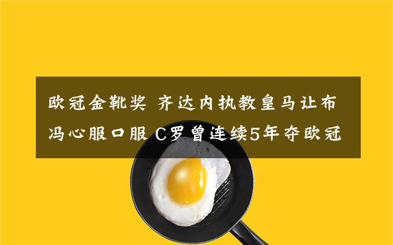 欧冠金靴奖 齐达内执教皇马让布冯心服口服 C罗曾连续5年夺欧冠金靴