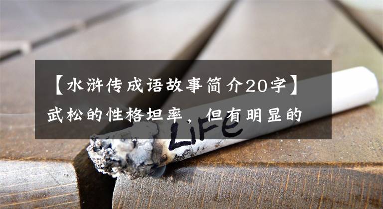 【水浒传成语故事简介20字】武松的性格坦率，但有明显的缺陷，引起了纠纷