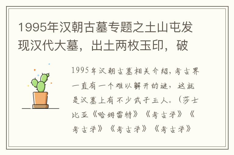 1995年汉朝古墓专题之土山屯发现汉代大墓，出土两枚玉印，破解困扰考古界上千年的谜团