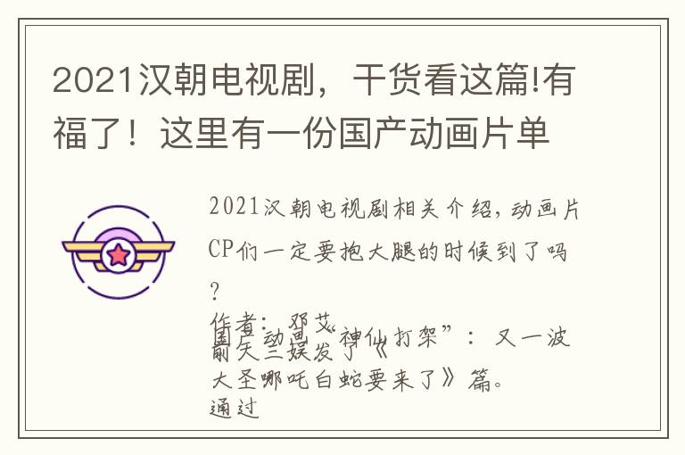 2021汉朝电视剧，干货看这篇!有福了！这里有一份国产动画片单，排片到2021年