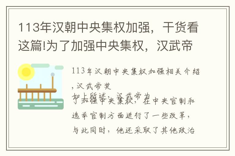 113年汉朝中央集权加强，干货看这篇!为了加强中央集权，汉武帝采取了这些政治改革措施！