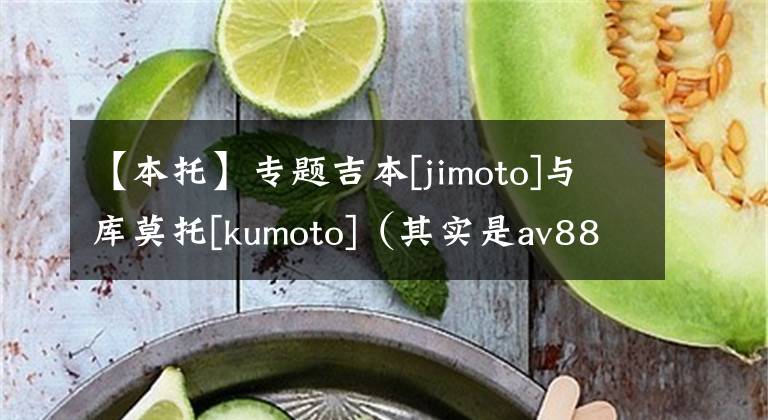 【本托】专题吉本[jimoto]与库莫托[kumoto]（其实是av88888评论区谷歌翻译20次，吉本应为久本）