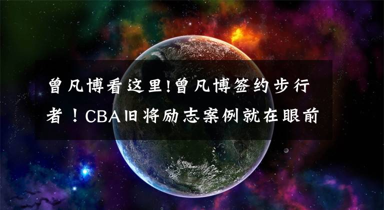 曾凡博看这里!曾凡博签约步行者！CBA旧将励志案例就在眼前，他真要把握啊