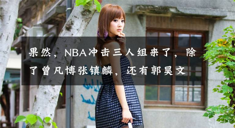 果然，NBA冲击三人组来了，除了曾凡博张镇麟，还有郭昊文