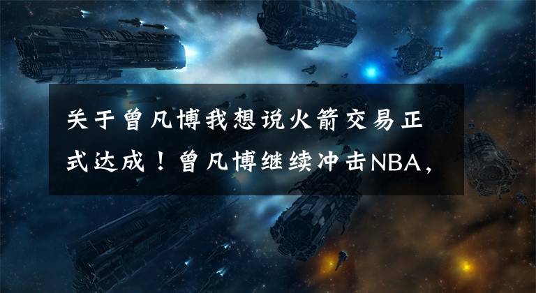 关于曾凡博我想说火箭交易正式达成！曾凡博继续冲击NBA，76人锁定戈登塔克