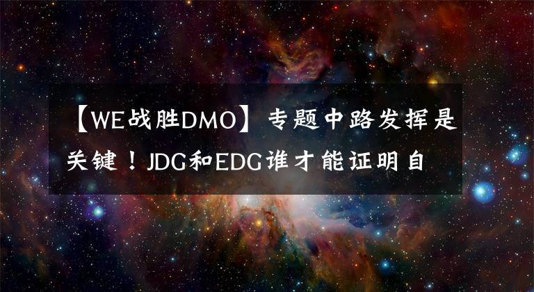 【WE战胜DMO】专题中路发挥是关键！JDG和EDG谁才能证明自己，DMO能否战胜WE？