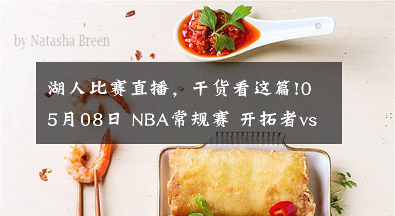 湖人比赛直播，干货看这篇!05月08日 NBA常规赛 开拓者vs湖人比赛直播前瞻