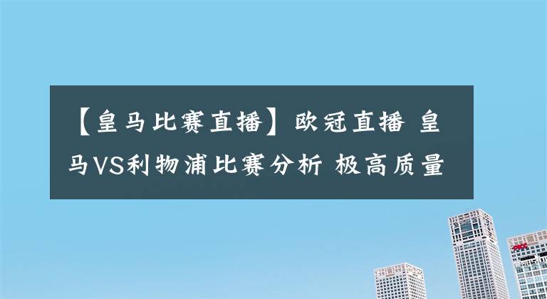 【皇马比赛直播】欧冠直播 皇马VS利物浦比赛分析 极高质量的巅峰对决