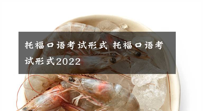 托福口语考试形式 托福口语考试形式2022