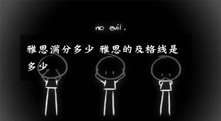 雅思满分多少 雅思的及格线是多少文章配图