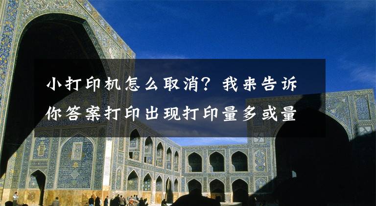 小打印机怎么取消？我来告诉你答案打印出现打印量多或量少问题，该怎么办