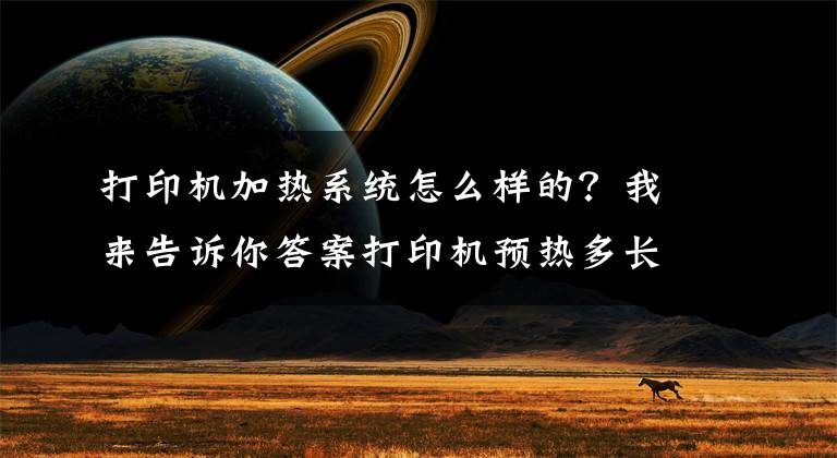 打印机加热系统怎么样的？我来告诉你答案打印机预热多长时间才能保证打印不出问题呢？