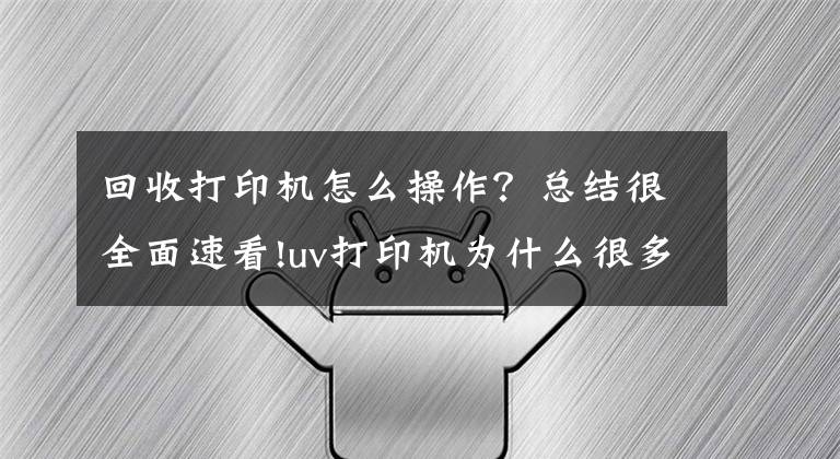 回收打印机怎么操作？总结很全面速看!uv打印机为什么很多人转让及如何快速转让