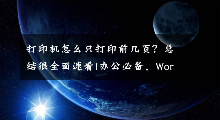 打印机怎么只打印前几页？总结很全面速看!办公必备，Word常用打印技巧，轻松解决各种打印问题