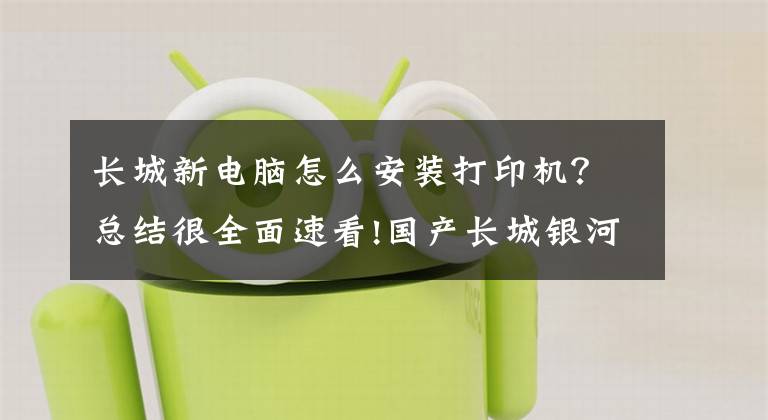 长城新电脑怎么安装打印机？总结很全面速看!国产长城银河麒麟电脑飞腾2000 v10系列安装奔图打印机方法