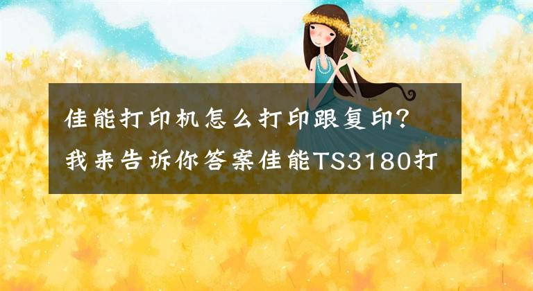 佳能打印机怎么打印跟复印？我来告诉你答案佳能TS3180打印机拆解教程