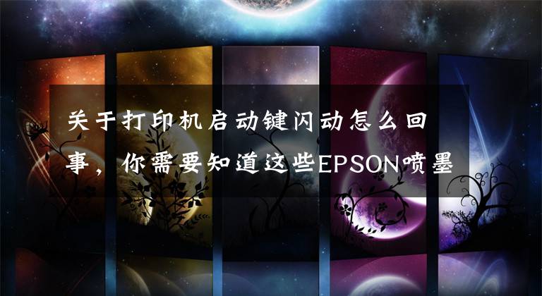 关于打印机启动键闪动怎么回事，你需要知道这些EPSON喷墨打印机维修方法及技巧--京硕易办公