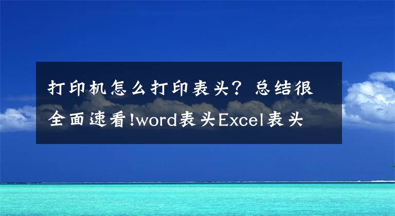 打印机怎么打印表头？总结很全面速看!word表头Excel表头设置技巧，排版布局轻松打印，复杂工作高效做