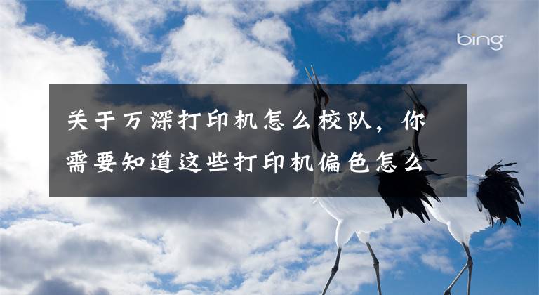 关于万深打印机怎么校队，你需要知道这些打印机偏色怎么校正？