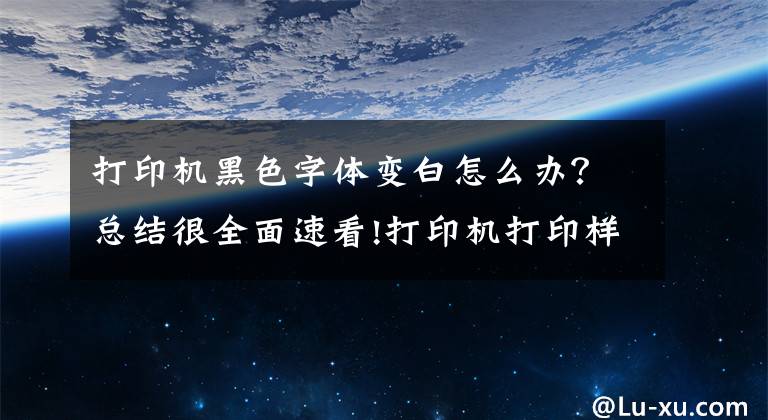 打印机黑色字体变白怎么办？总结很全面速看!打印机打印样稿一边黑 一边白解决方法