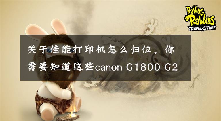 关于佳能打印机怎么归位，你需要知道这些canon G1800 G2800 G3800 mp288 TS8080MG3680佳能打印机清零软件