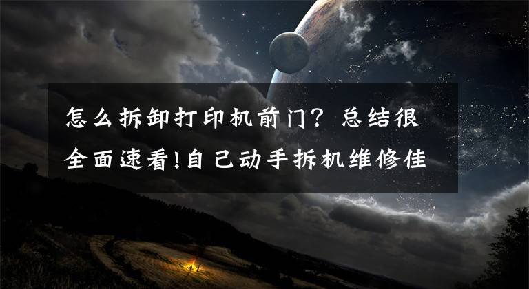 怎么拆卸打印机前门？总结很全面速看!自己动手拆机维修佳能ip8780彩色喷墨打印机