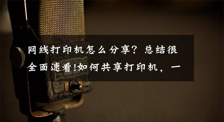 网线打印机怎么分享？总结很全面速看!如何共享打印机，一个方法简单又快捷