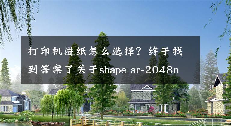 打印机进纸怎么选择？终于找到答案了关于shape ar-2048nv打印机设置凭证纸问题