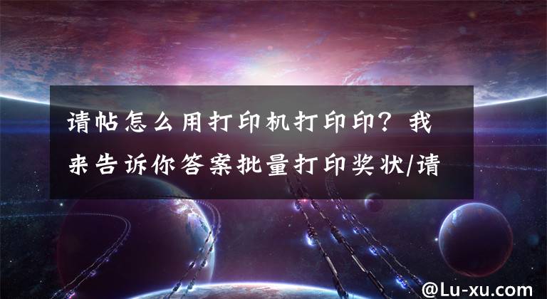 请帖怎么用打印机打印印？我来告诉你答案批量打印奖状/请柬/桌牌/工资条-单独打印同样格式不同内容的进来