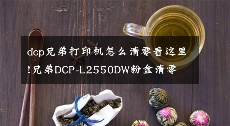 dcp兄弟打印机怎么清零看这里!兄弟DCP-L2550DW粉盒清零