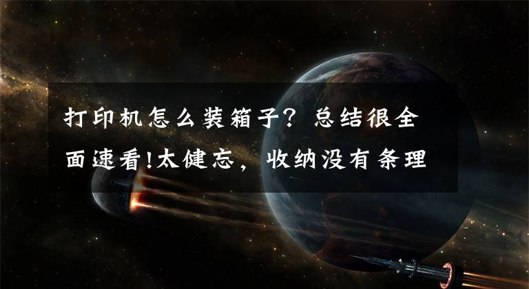 打印机怎么装箱子？总结很全面速看!太健忘，收纳没有条理？微型标签打印机，一招解决