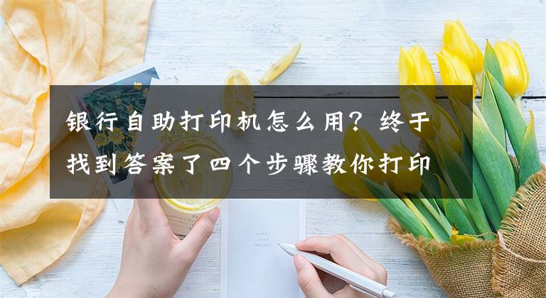 银行自助打印机怎么用？终于找到答案了四个步骤教你打印个人银行流水单！这两个证件别忘拿