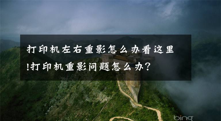 打印机左右重影怎么办看这里!打印机重影问题怎么办？