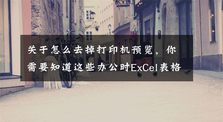 关于怎么去掉打印机预览，你需要知道这些办公时ExCel表格打印预览有500多份空白页时，如何把空白页删除？