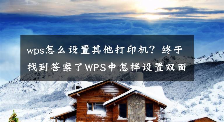 wps怎么设置其他打印机？终于找到答案了WPS中怎样设置双面打印