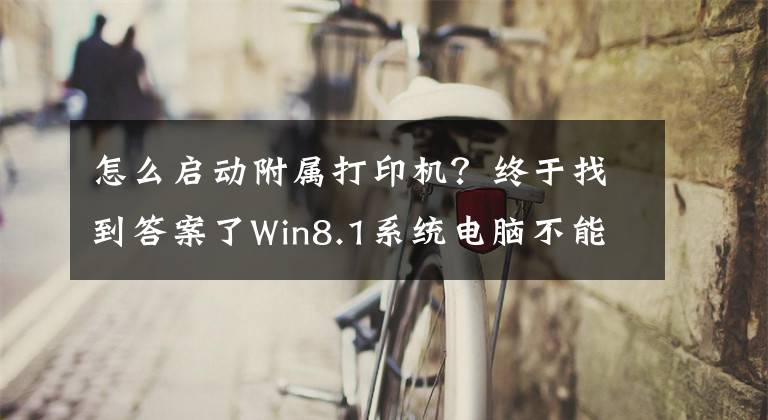 怎么启动附属打印机？终于找到答案了Win8.1系统电脑不能启动打印机的解决办法