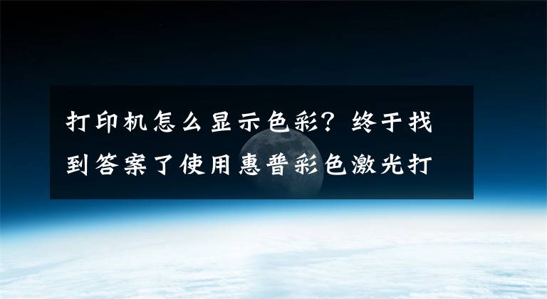 打印机怎么显示色彩？终于找到答案了使用惠普彩色激光打印机打印时，打印颜色太深或太浅如何解决？