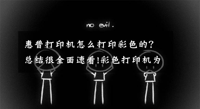 惠普打印机怎么打印彩色的？总结很全面速看!彩色打印机为什么打印出来是黑白的？教你一招，就能打出彩色文件