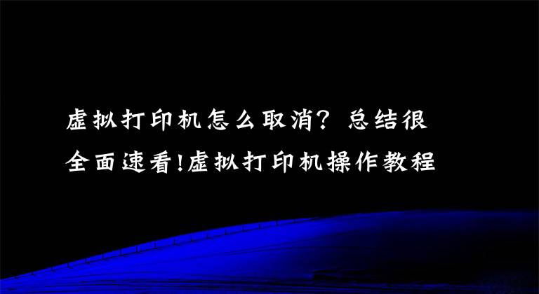 虚拟打印机怎么取消？总结很全面速看!虚拟打印机操作教程