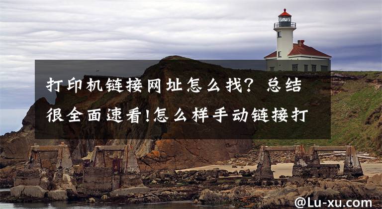 打印机链接网址怎么找？总结很全面速看!怎么样手动链接打印机？