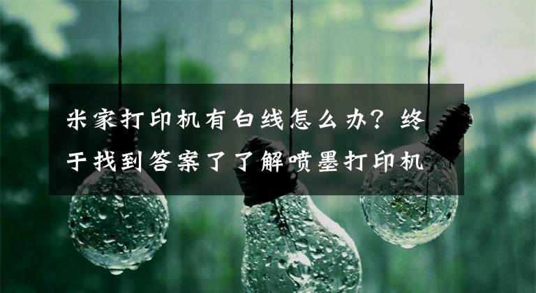 米家打印机有白线怎么办？终于找到答案了了解喷墨打印机的这些维修技巧，你也是一个小专家了